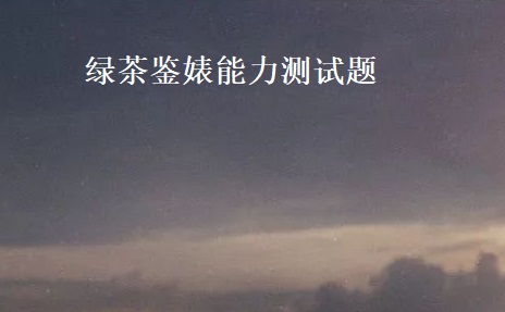 绿茶鉴婊能力测试题 绿茶男什么意思啊53725