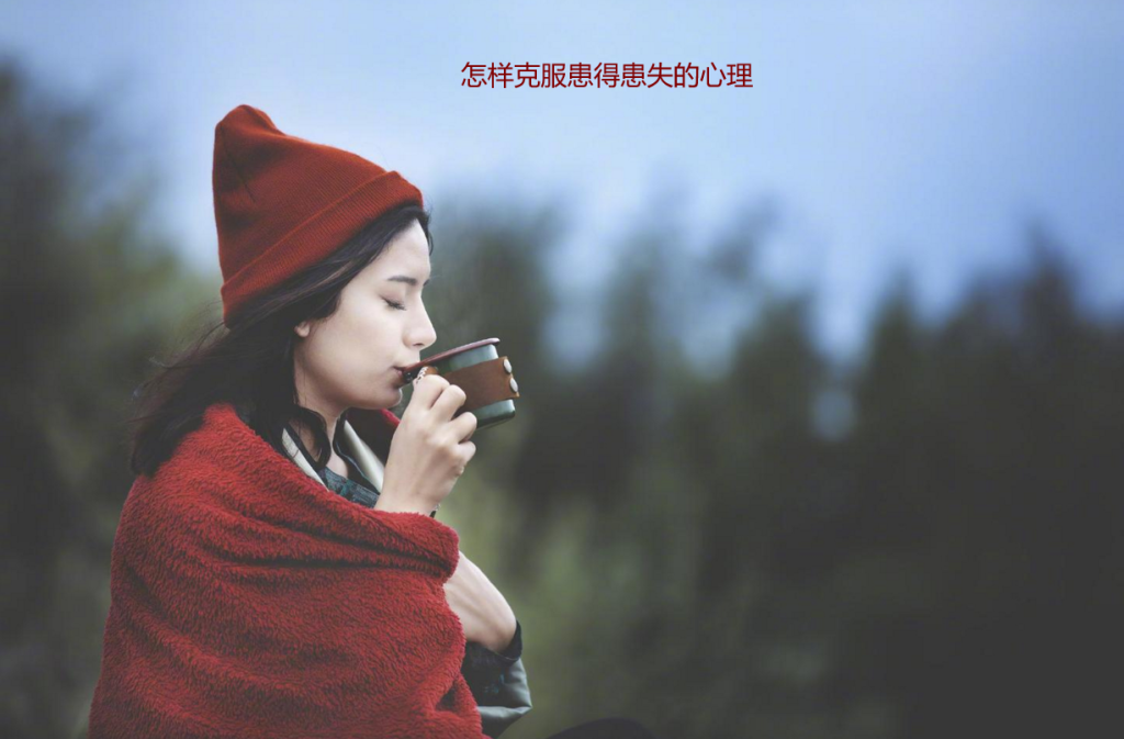 怎样克服患得患失的心理 女生患得患失说明什么54821