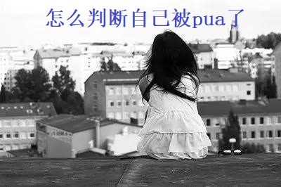 怎么判断自己被pua了 被pua了怎么办53717