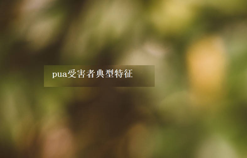 pua受害者典型特征 pua受害者如何疗伤53720