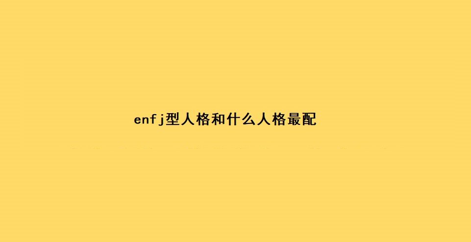 enfj型人格和什么人格最配 enfj为什么被称最可怕人格52084