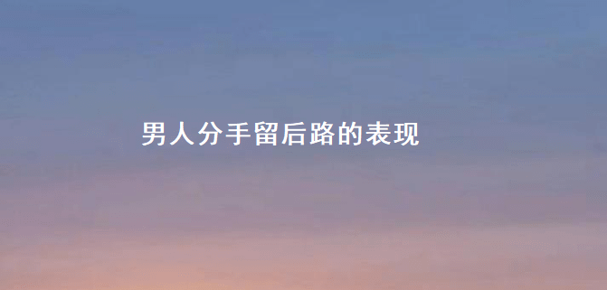 男人分手留后路的表现 如何快速走出分手52044