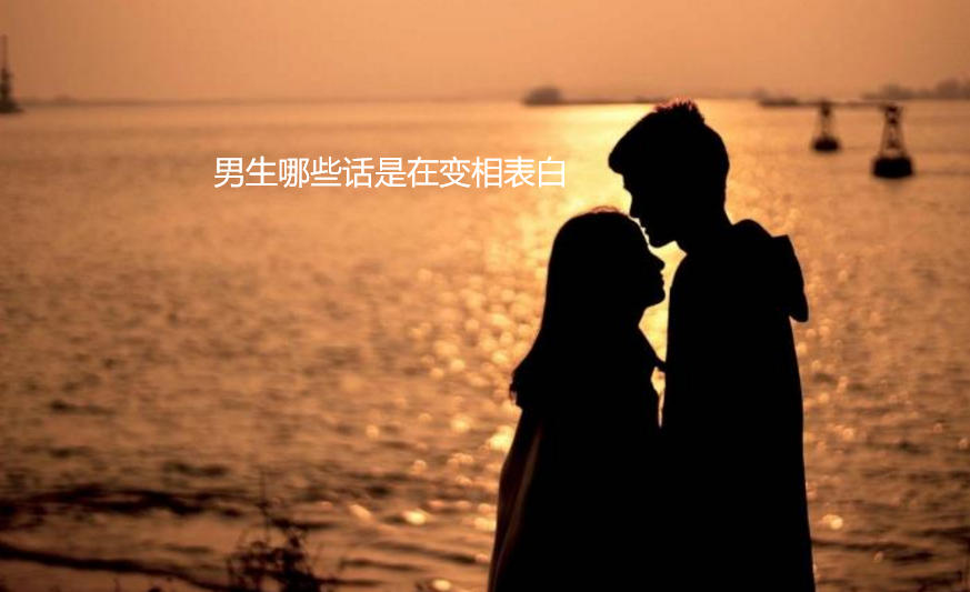 男生哪些话是在变相表白 男生想表白的潜台词48995