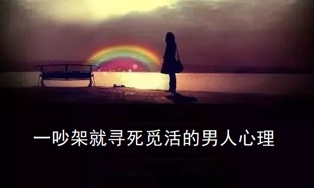 一吵架就寻死觅活的男人心理 男的吵架后怎么处理才是爱你48563