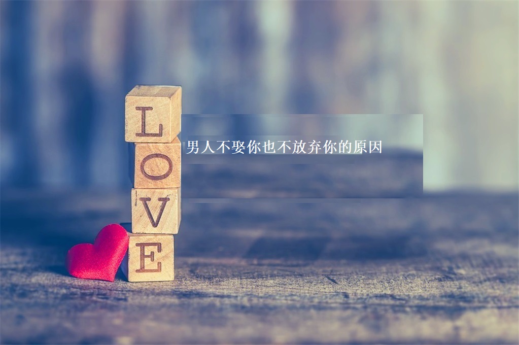 男人不娶你也不放弃你的原因 男人不娶你有什么表现49090