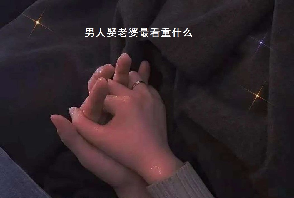 男人娶老婆最看重什么 男人娶老婆最看重条件51796
