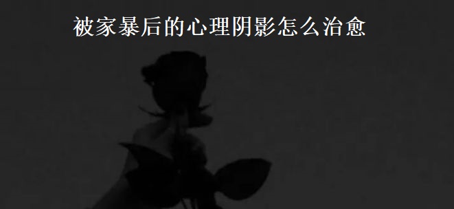 被家暴后的心理阴影怎么治愈 家暴法律如何判刑53690