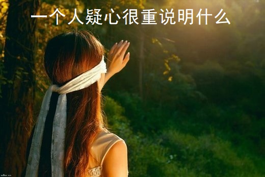 一个人疑心很重说明什么45429