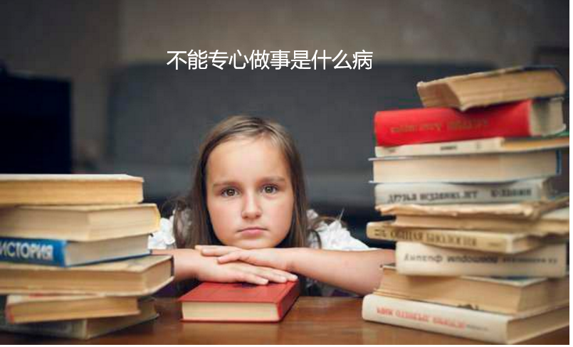 不能专心做事是什么病 不能专心做一件事是什么病46873
